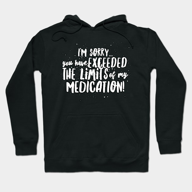 I'm Sorry...You have EXCEEDED the LIMITS of my MEDICATION! Hoodie by JustSayin'Patti'sShirtStore